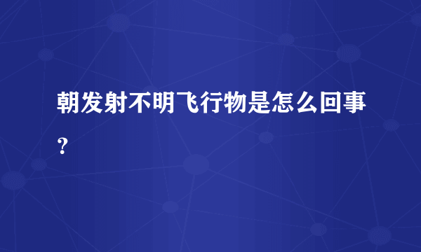 朝发射不明飞行物是怎么回事？