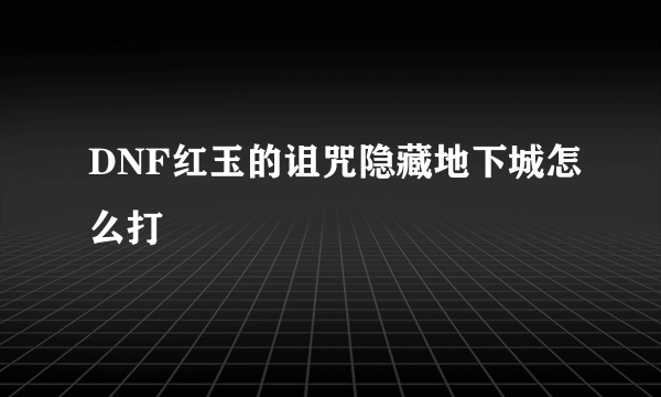 DNF红玉的诅咒隐藏地下城怎么打