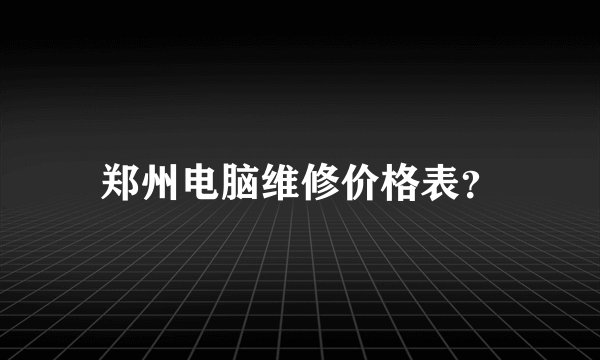 郑州电脑维修价格表？