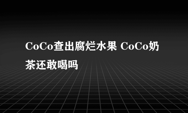 CoCo查出腐烂水果 CoCo奶茶还敢喝吗