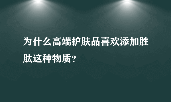 为什么高端护肤品喜欢添加胜肽这种物质？