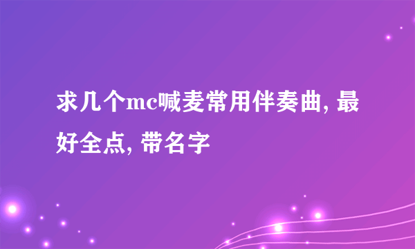 求几个mc喊麦常用伴奏曲, 最好全点, 带名字