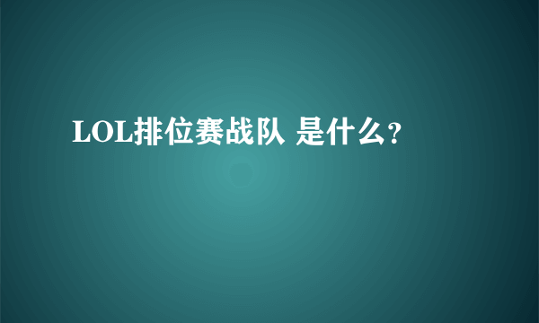 LOL排位赛战队 是什么？