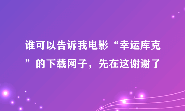 谁可以告诉我电影“幸运库克”的下载网子，先在这谢谢了