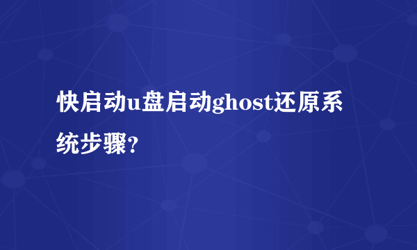 快启动u盘启动ghost还原系统步骤？