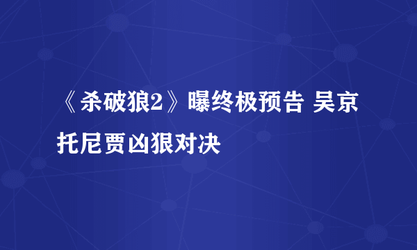 《杀破狼2》曝终极预告 吴京托尼贾凶狠对决