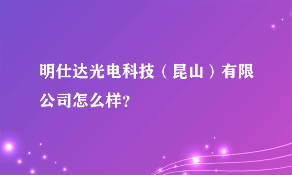 明仕达光电科技（昆山）有限公司怎么样？