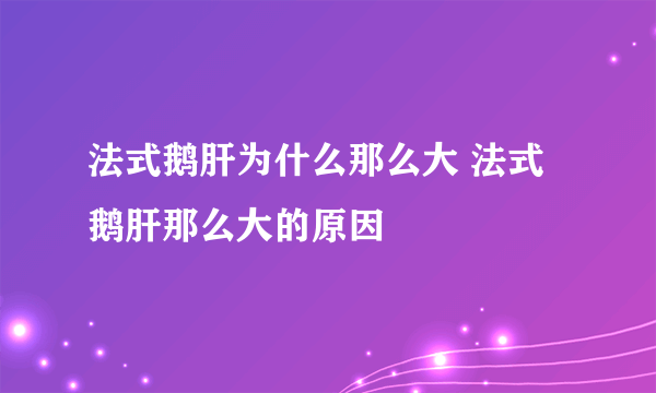 法式鹅肝为什么那么大 法式鹅肝那么大的原因