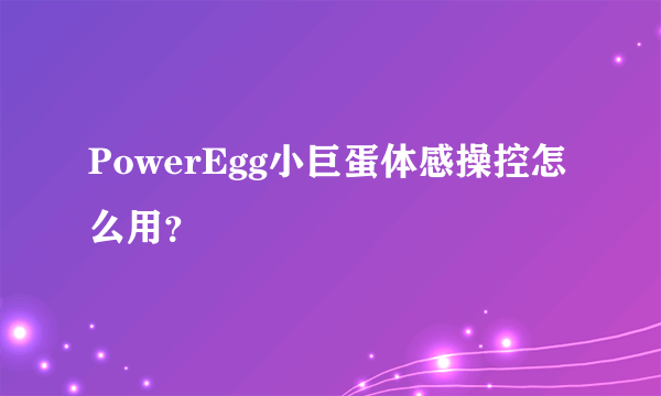 PowerEgg小巨蛋体感操控怎么用？