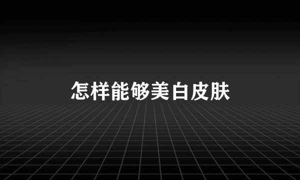 怎样能够美白皮肤