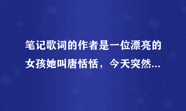 笔记歌词的作者是一位漂亮的女孩她叫唐恬恬，今天突然看到了中国梦想...