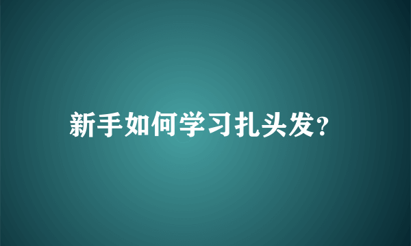 新手如何学习扎头发？