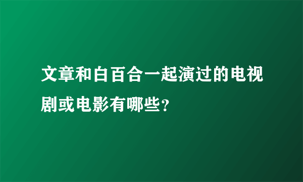 文章和白百合一起演过的电视剧或电影有哪些？