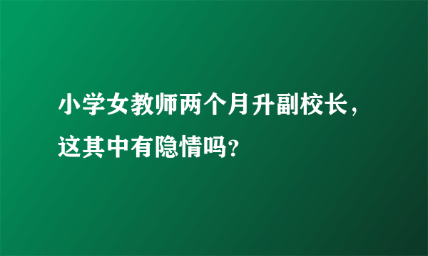 小学女教师两个月升副校长，这其中有隐情吗？