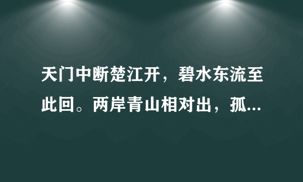 天门中断楚江开，碧水东流至此回。两岸青山相对出，孤帆一片日边来。全诗写了天门山的什么？楚江的什么？