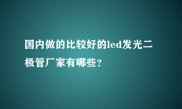 国内做的比较好的led发光二极管厂家有哪些？