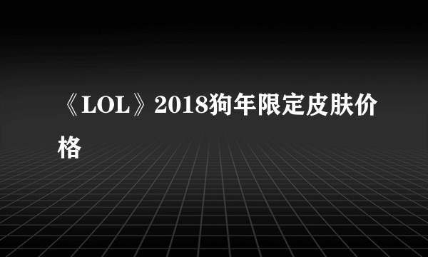 《LOL》2018狗年限定皮肤价格