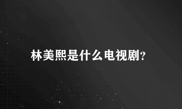 林美熙是什么电视剧？