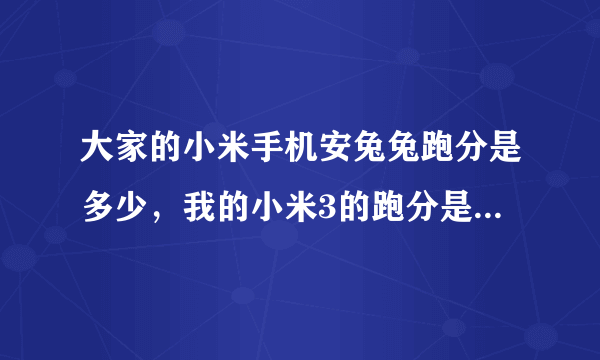 大家的小米手机安兔兔跑分是多少，我的小米3的跑分是43568