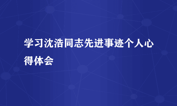 学习沈浩同志先进事迹个人心得体会