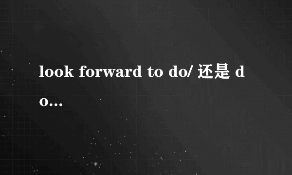 look forward to do/ 还是 doing sth