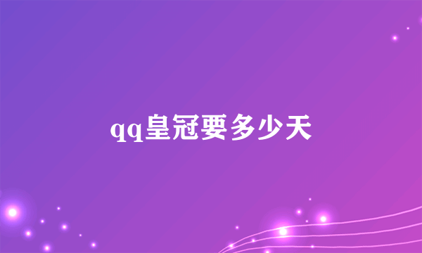 qq皇冠要多少天