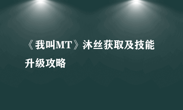 《我叫MT》沐丝获取及技能升级攻略