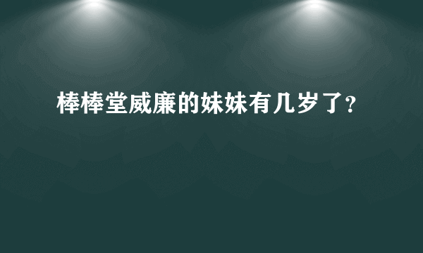 棒棒堂威廉的妹妹有几岁了？