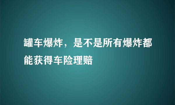 罐车爆炸，是不是所有爆炸都能获得车险理赔