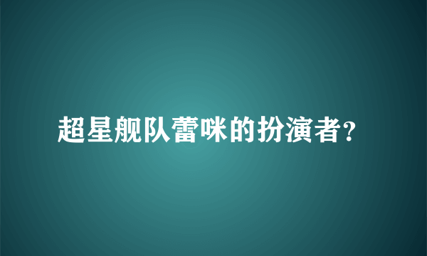 超星舰队蕾咪的扮演者？