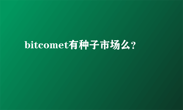 bitcomet有种子市场么？