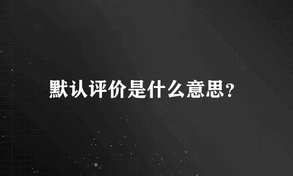 默认评价是什么意思？