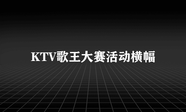 KTV歌王大赛活动横幅