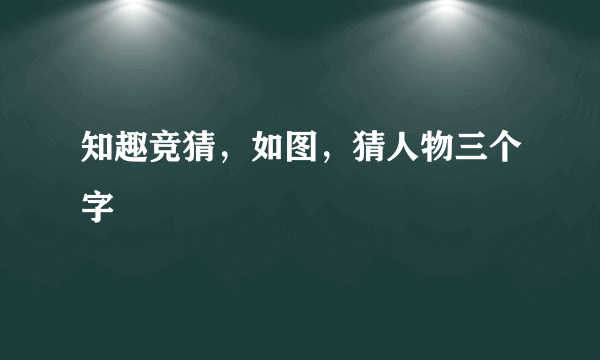 知趣竞猜，如图，猜人物三个字