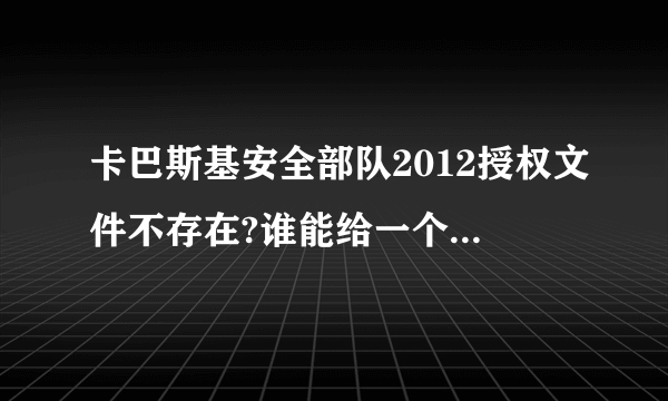 卡巴斯基安全部队2012授权文件不存在?谁能给一个激活码或可用的授权文件?