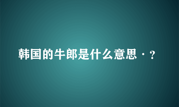 韩国的牛郎是什么意思·？