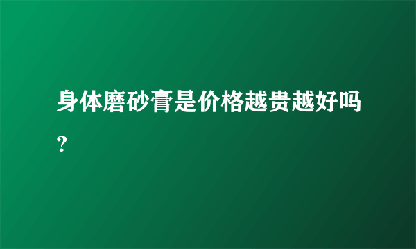 身体磨砂膏是价格越贵越好吗？