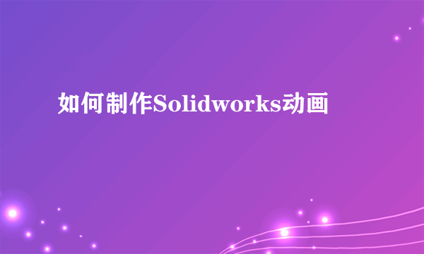 如何制作Solidworks动画