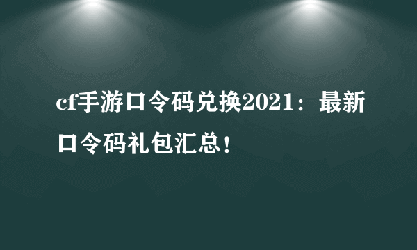 cf手游口令码兑换2021：最新口令码礼包汇总！