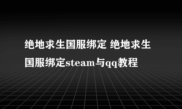 绝地求生国服绑定 绝地求生国服绑定steam与qq教程