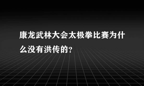 康龙武林大会太极拳比赛为什么没有洪传的？