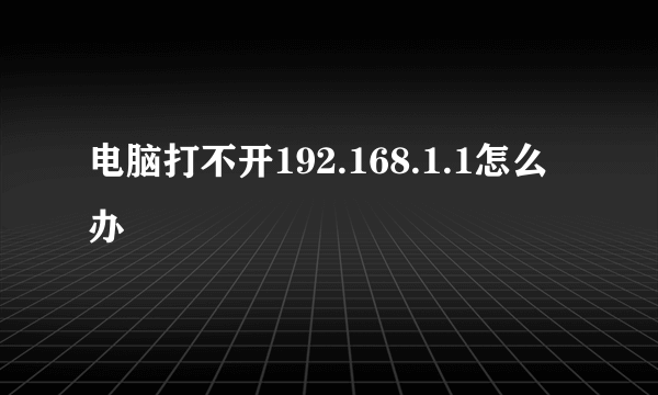 电脑打不开192.168.1.1怎么办