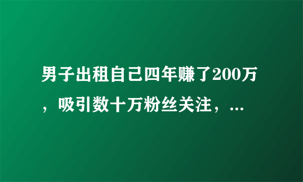 男子出租自己四年赚了200万，吸引数十万粉丝关注，其发展前景如何？