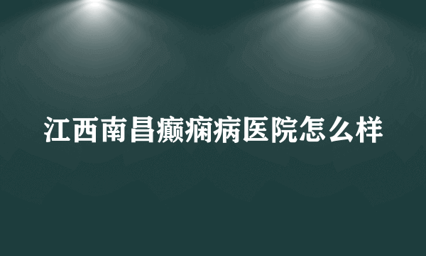 江西南昌癫痫病医院怎么样