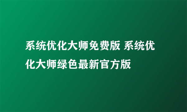 系统优化大师免费版 系统优化大师绿色最新官方版