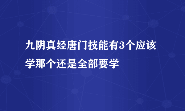 九阴真经唐门技能有3个应该学那个还是全部要学