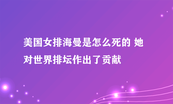 美国女排海曼是怎么死的 她对世界排坛作出了贡献