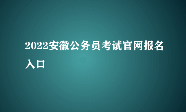 2022安徽公务员考试官网报名入口