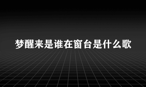 梦醒来是谁在窗台是什么歌