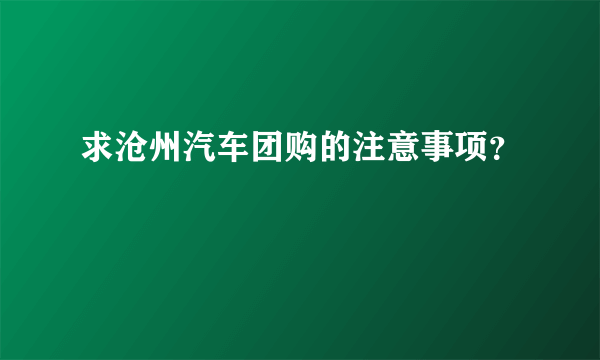 求沧州汽车团购的注意事项？